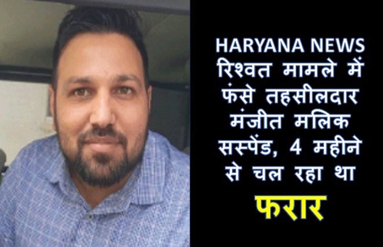 रिश्वत मामले में फंसे तहसीलदार मंजीत मलिक सस्पेंड, 4 महीने से चल रहा था फरार