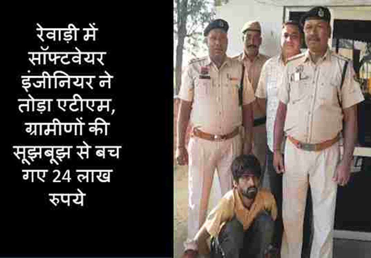 रेवाड़ी में सॉफ्टवेयर इंजीनियर ने तोड़ा एटीएम, ग्रामीणों की सूझबूझ से बच गए 24 लाख रुपये