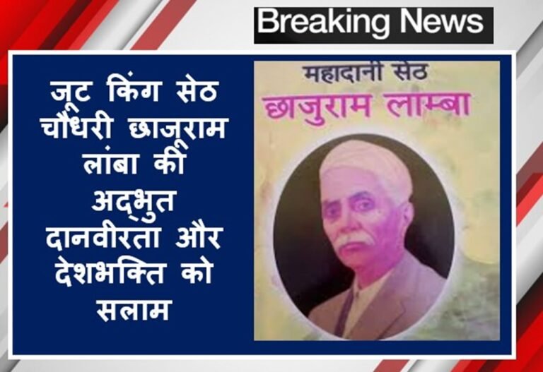 Haryana News: जूट किंग सेठ चौधरी छाजूराम लांबा की अद्भुत दानवीरता और देशभक्ति को सलाम