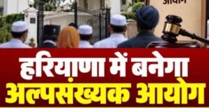 हरियाणा में बनेगा अल्पसंख्यक आयोग: गवर्नर से मिली हरी झंडी, जानिए आयोग की शक्तियां