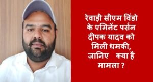 रेवाड़ी सीएम विंडो के एमिनेंट पर्सन दीपक यादव को मिली धमकी, जानिए क्या है मामला ?