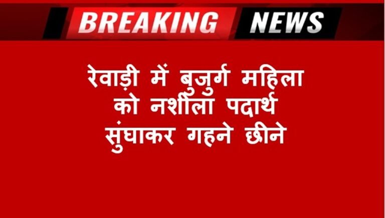 रेवाड़ी में बुजुर्ग महिला को नशीला पदार्थ सुंघाकर गहने छीनें