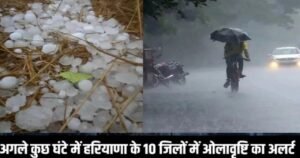 सावधान! हरियाणा के इन 10 जिलों में आज होगी ओलावृष्टि
