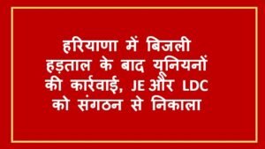हरियाणा में बिजली Strike के बाद यूनियनों की कार्रवाई, JE और LDC को संगठन से निकाला