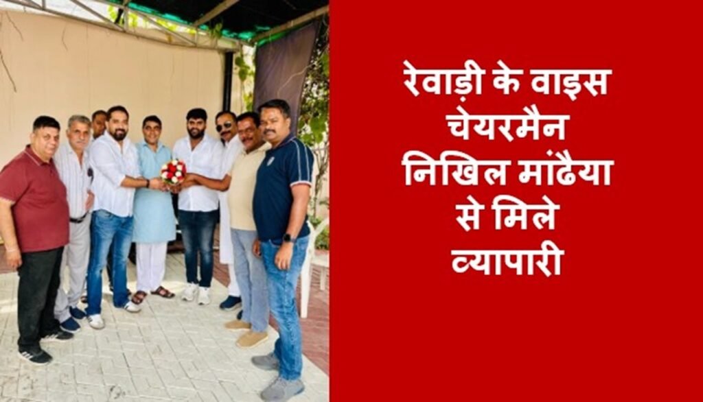 रेवाड़ी के उपचेयरमैन निखिल मांढैया से मिले व्यापारी, शहर के विकास पर चर्चा