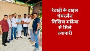 रेवाड़ी के उपचेयरमैन निखिल मांढैया से मिले व्यापारी, शहर के विकास पर चर्चा